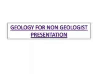 GEOLOGY FOR NON GEOLOGIST PRESENTATION