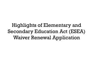 Highlights of Elementary and Secondary Education Act (ESEA) Waiver Renewal Application