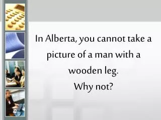 In Alberta, you cannot take a picture of a man with a wooden leg. Why not?