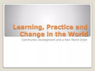 Learning, Practice and Change in the World
