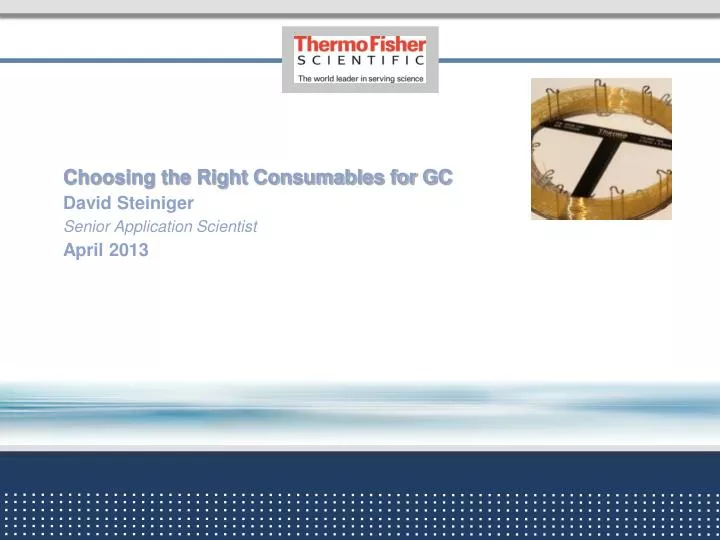 choosing the right consumables for gc david steiniger senior application scientist april 2013