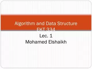 Algorithm and Data Structure EKT 334 Lec . 1 Mohamed Elshaikh