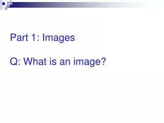 Part 1: Images Q: What is an image?