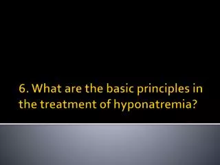 6. What are the basic principles in the treatment of hyponatremia ?