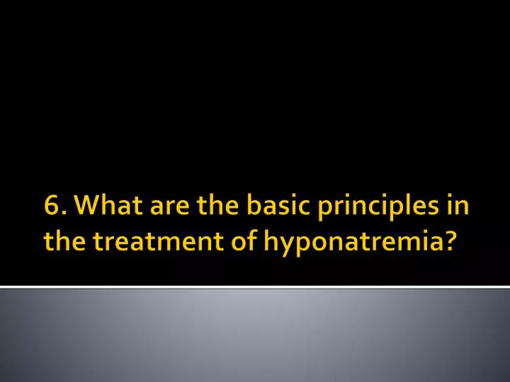 6 what are the basic principles in the treatment of hyponatremia