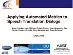 Applying Automated Metrics to Speech Translation Dialogs