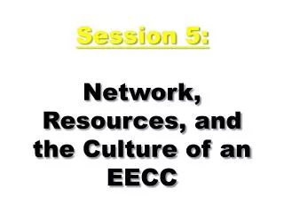 Session 5: Network, Resources, and the Culture of an EECC