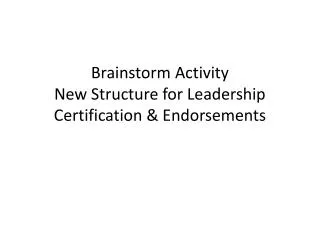 Brainstorm Activity New Structure for Leadership Certification &amp; Endorsements