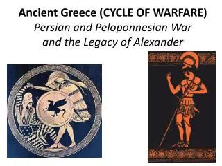 Ancient Greece (CYCLE OF WARFARE) Persian and Peloponnesian War and the Legacy of Alexander