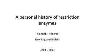 A personal history of restriction enzymes Richard J. Roberts New England Biolabs CSHL - 2013