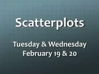Scatterplots Tuesday &amp; Wednesday February 19 &amp; 20