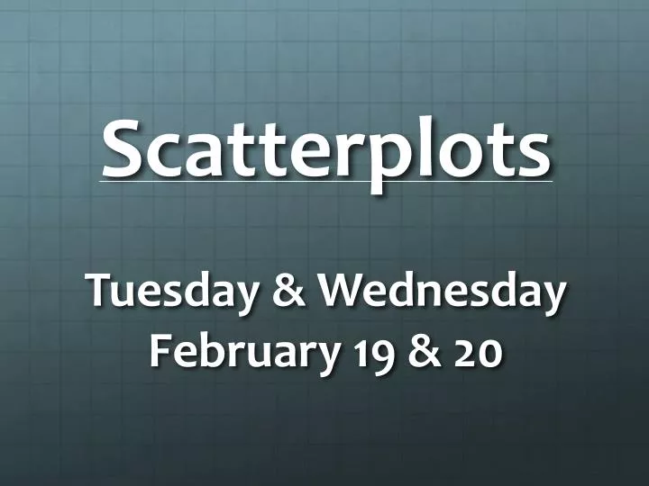 scatterplots tuesday wednesday february 19 20