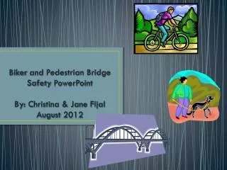 Biker and Pedestrian Bridge Safety PowerPoint By : Christina &amp; Jane Fijal August 2012