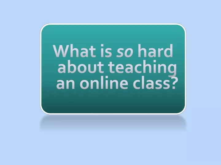 what is so hard about teaching an online class