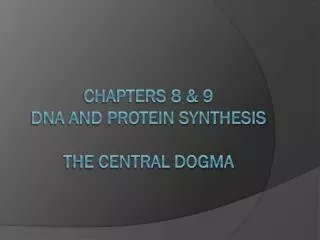 Chapters 8 &amp; 9 DNA and Protein Synthesis The Central Dogma