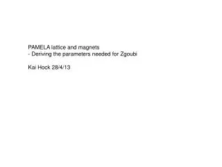 PAMELA lattice and magnets - Deriving the parameters needed for Zgoubi Kai Hock 28/4/13