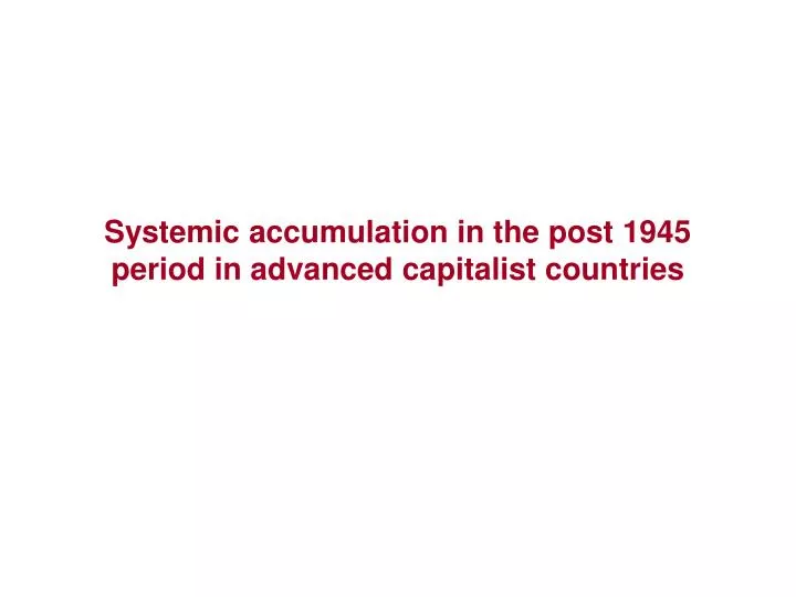 systemic accumulation in the post 1945 period in advanced capitalist countries