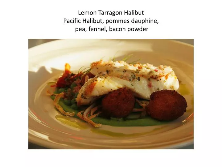 lemon tarragon halibut pacific halibut pommes dauphine pea fennel bacon powder