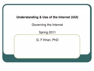 Understanding &amp; Use of the Internet (UUI) Governing the Internet Spring 2011 G. F Khan, PhD