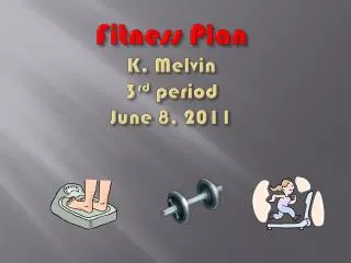 Fitness Plan K. Melvin 3 rd period June 8, 2011