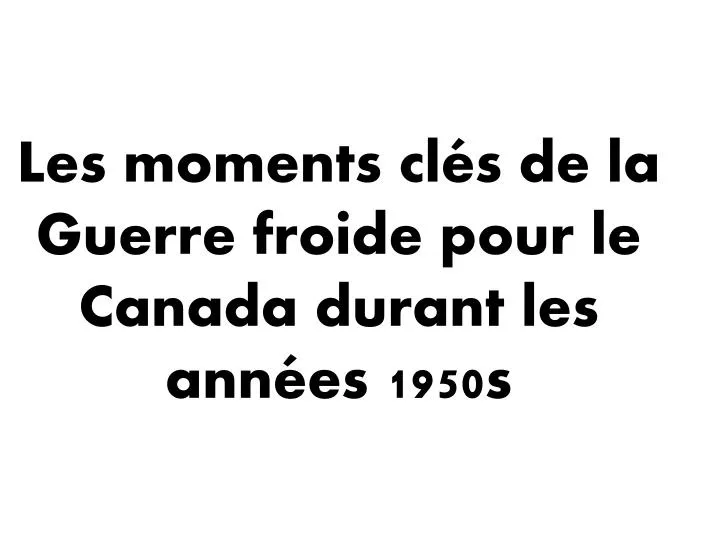 les moments cl s de la guerre froide pour le canada durant les ann es 1950s