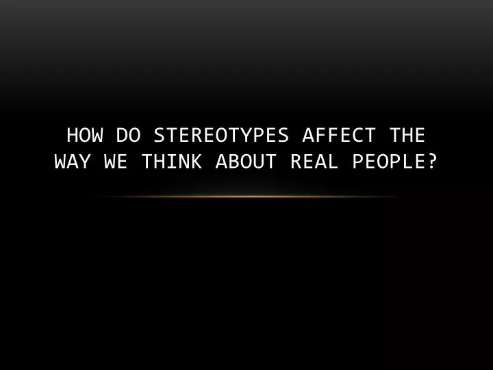 how do stereotypes affect the way we think about real people