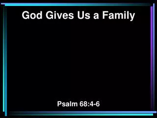 God Gives Us a Family Psalm 68:4-6
