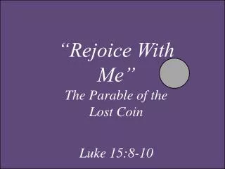 “Rejoice With Me” The Parable of the Lost Coin Luke 15:8-10