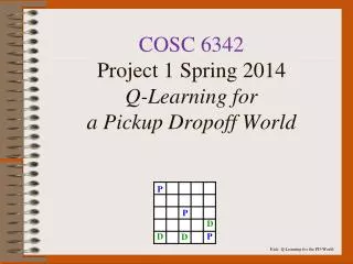COSC 6342 Project 1 Spring 2014 Q-Learning for a Pickup Dropoff World