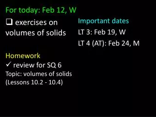 For today: Feb 12, W exercises on volumes of solids Homework review for SQ 6