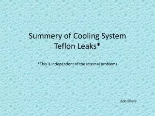 Summery of Cooling System Teflon Leaks* *This is independent of the internal problems