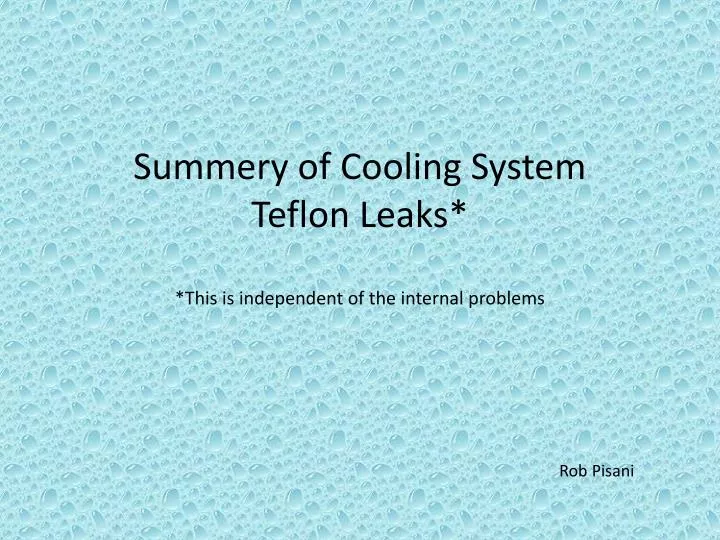 summery of cooling system teflon leaks this is independent of the internal problems