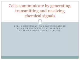 Cells communicate by generating, transmitting and receiving chemical signals