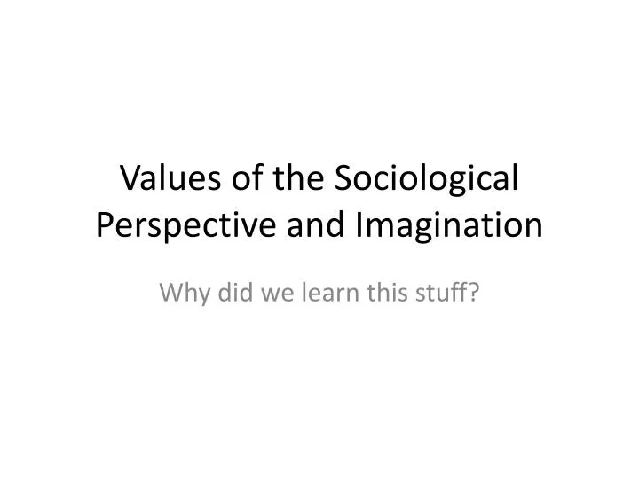 values of the sociological perspective and imagination