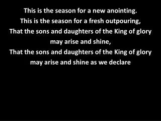 This is the season for a new anointing. This is the season for a fresh outpouring,