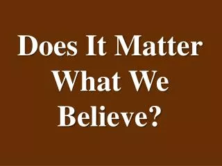 Does It Matter What We Believe?