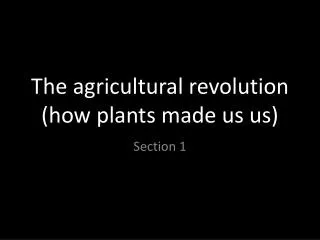 The agricultural revolution (how plants made us us)
