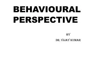 BEHAVIOURAL PERSPECTIVE By 					Dr. Vijay Kumar
