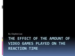 The Effect of the Amount of Video Games played on the Reaction Time