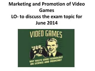 Marketing and Promotion of Video Games LO- to discuss the exam topic for June 2014