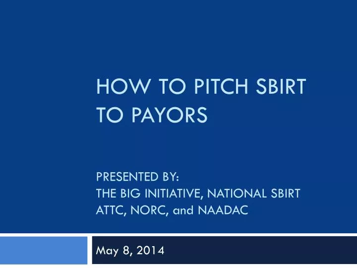 how to pitch sbirt to payors presented by the big initiative national sbirt attc norc and naadac