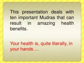 This presentation deals with ten important Mudras that can result in amazing health benefits.