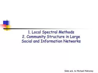 1. Local Spectral Methods 2. Community Structure in Large Social and Information Networks