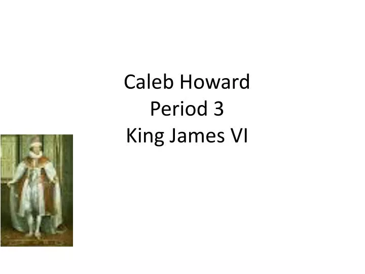 caleb howard period 3 king j ames vi