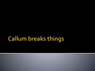 Callum breaks things