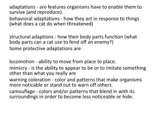 adaptations - are features organisms have to enable them to survive (and reproduce).