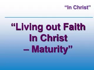 “Living out Faith In Christ – Maturity ”