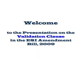 Welcome to the Presentation on the Validation Clause in the ESI Amendment Bill, 2009