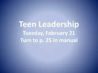 Teen Leadership Tuesday, February 21 Turn to p. 25 in manual