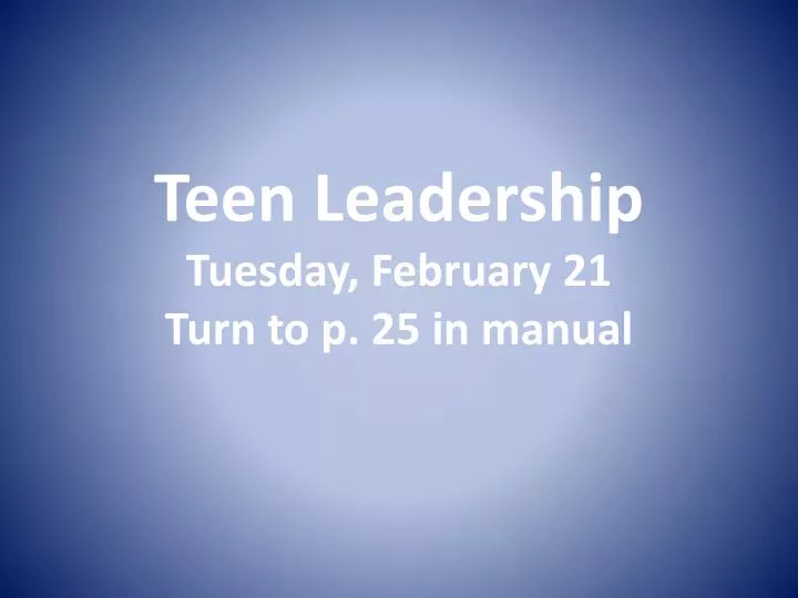teen leadership tuesday february 21 turn to p 25 in manual